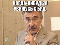 когда-нибудь я увижусь с бро, 