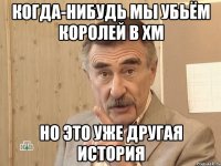 когда-нибудь мы убьём королей в хм но это уже другая история