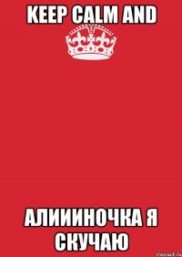 keep calm and алиииночка я скучаю