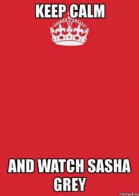 keep calm and watch sasha grey