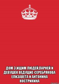  дом 3.ищим людей,парней и девушек ведущие-серебрякова елизавета и антонина кострикина