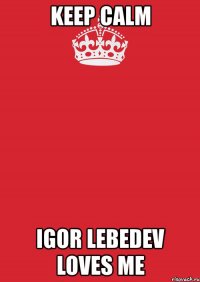 keep calm igor lebedev loves me