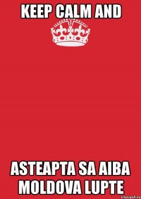 keep calm and asteapta sa aiba moldova lupte