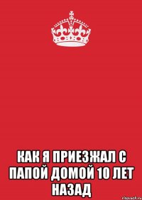  как я приезжал с папой домой 10 лет назад