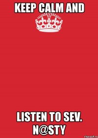 keep calm and listen to sev. n@sty