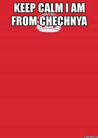 keep calm i am from chechnya 