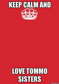 keep calm and love tommo sisters