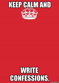 keep calm and write confessions.