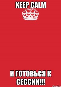 keep calm и готовься к сессии!!!