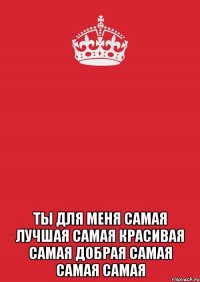  ты для меня самая лучшая самая красивая самая добрая самая самая самая