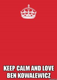  keep calm and love ben kowalewicz