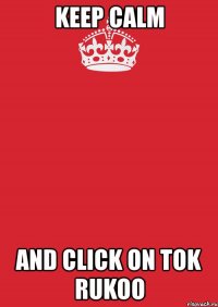 keep calm and click on tok rukoo