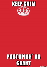 keep calm postupish` na grant