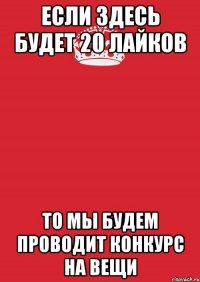 если здесь будет 20 лайков то мы будем проводит конкурс на вещи