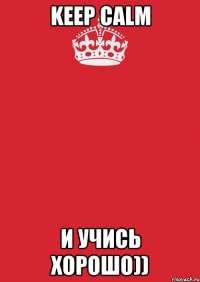 keep calm и учись хорошо))