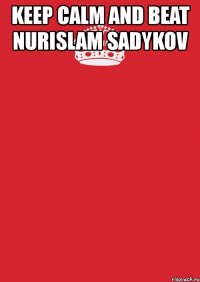 keep calm and beat nurislam sadykov 