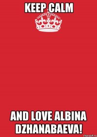 keep calm and love albina dzhanabaeva!