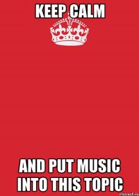 keep calm and put music into this topic