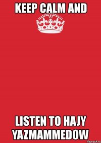 keep calm and listen to hajy yazmammedow