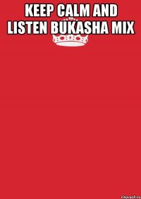 keep calm and listen bukasha mix 