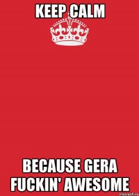 keep calm because gera fuckin' awesome