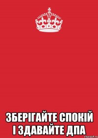  зберігайте спокій і здавайте дпа