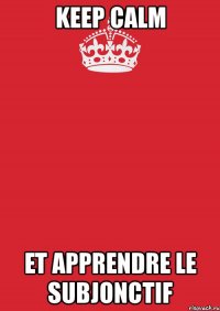 keep calm et apprendre le subjonctif