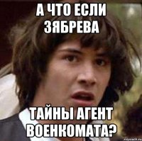 а что если зябрева тайны агент военкомата?