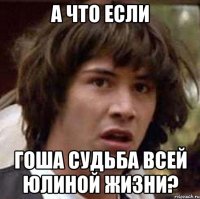 а что если гоша судьба всей юлиной жизни?