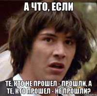 а что, если те, кто не прошел - прошли, а те, кто прошел - не прошли?