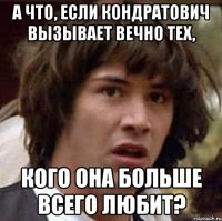 а что, если кондратович вызывает вечно тех, кого она больше всего любит?