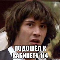  подошёл к кабинету 114