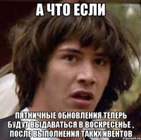 а что если пятничные обновления теперь будут выдаваться в воскресенье , после выполнения таких ивентов