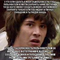 а что если сделать в моей социальной сети чтобы пользователи не могли сохранять чужие аватарки и тогда некто сможет создать фейков а фотки можно сохранять только если тебе кидают в личные сообщение и ты людей знаешь это даст безопасность пользователем за их личные фотографий и убережот от создания фейков и попадания в паблики размещёными третьями лицами)))