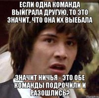 если одна команда выйграла другую, то это значит, что она их выебала значит ничья - это обе команды подрочили и разошлись?