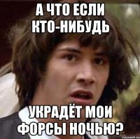 а что если кто-нибудь украдёт мои форсы ночью?