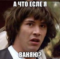 а что есле я ваняю?