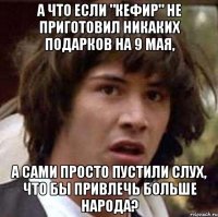 а что если "кефир" не приготовил никаких подарков на 9 мая, а сами просто пустили слух, что бы привлечь больше народа?