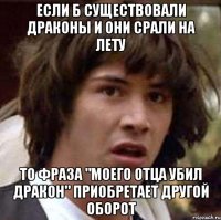 если б существовали драконы и они срали на лету то фраза "моего отца убил дракон" приобретает другой оборот