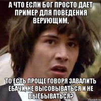 а что если бог просто дает пример для поведения верующим, то есть проще говоря завалить ебачи, не высовываться и не выёбываться?