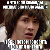 а что если команды специально мало забили чтобы потом говорить что в кпл интрига