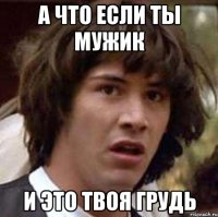 а что если ты мужик и это твоя грудь