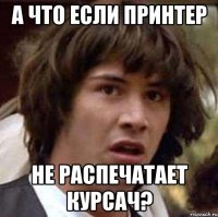 а что если принтер не распечатает курсач?