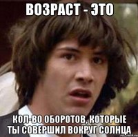 возраст - это кол-во оборотов, которые ты совершил вокруг солнца