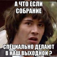 а что если собрание специально делают в наш выходной ?