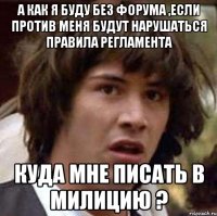 а как я буду без форума ,если против меня будут нарушаться правила регламента куда мне писать в милицию ?