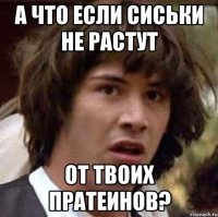 а что если сиськи не растут от твоих пратеинов?