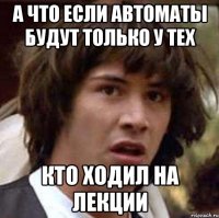 а что если автоматы будут только у тех кто ходил на лекции