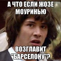 а что если жозе моуринью возглавит "барселону"?