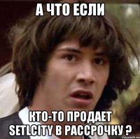 а что если кто-то продает setlcity в рассрочку ?